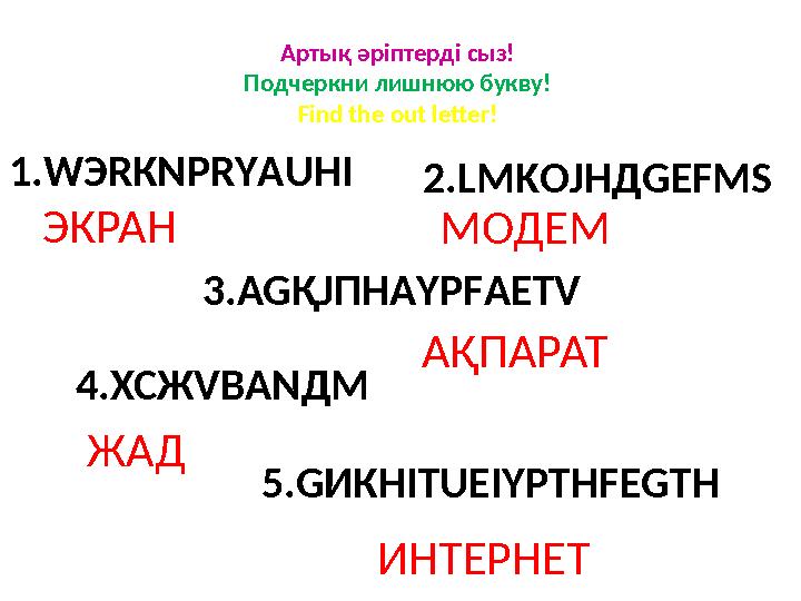 Артық әріптерді сыз! Подчеркни лишнюю букву! Find the out letter! 1.WЭRКNРRYАUНI 3.AGҚJПHАYРFАEТV 5.GИКНIТUЕIYРTНFЕGТH 2.LМKОJHД