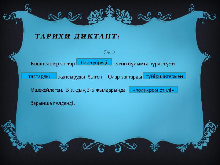 ТАРИХИ ДИКТАНТ: Көшпелілер заттар ____________ , яғни бұйымға түрлі түсті _________ жапсыруды білген. Олар заттарды ____