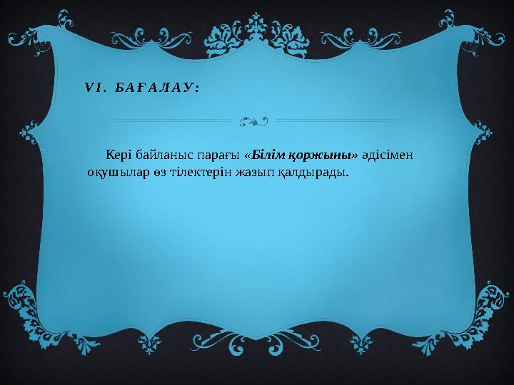 VI. БАҒАЛАУ: Кері байланыс парағы «Білім қоржыны» әдісімен оқушылар өз тілектерін жазып қалдырады.
