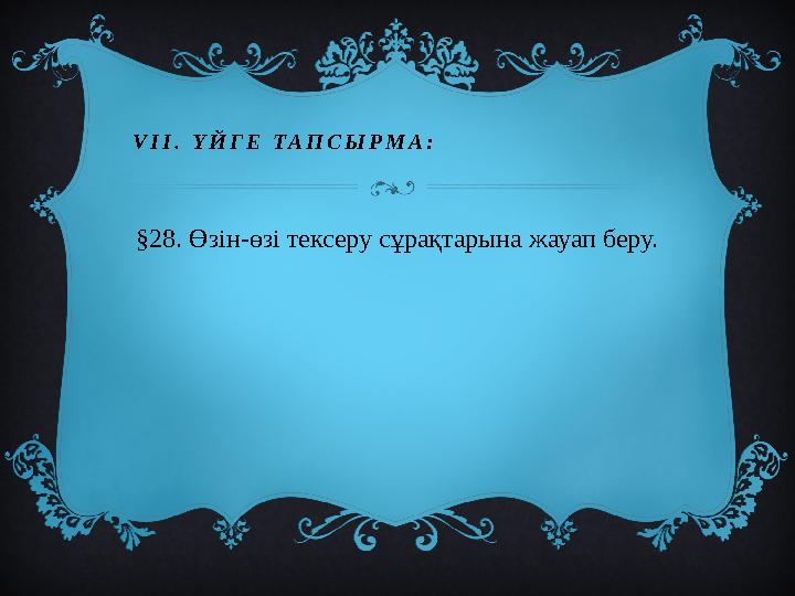 VII. ҮЙГЕ ТАПСЫРМА: §28. Өзін-өзі тексеру сұрақтарына жауап беру.