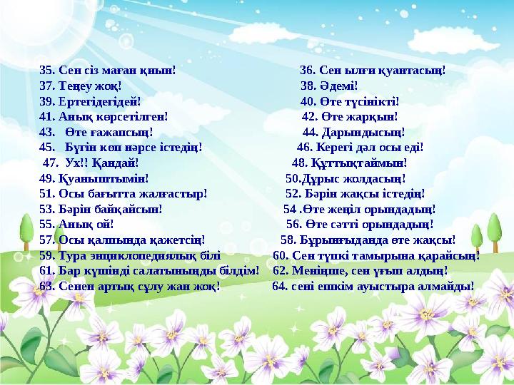 35. Сен сіз маған қиын! 36. Сен ылғи қуантасың! 37. Теңеу жоқ!