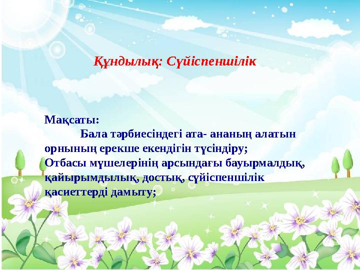 Мақсаты: Бала тәрбиесіндегі ата- ананың алатын орнының ерекше екендігін түсіндіру; Отбасы мүшелерінің арсындағы бау