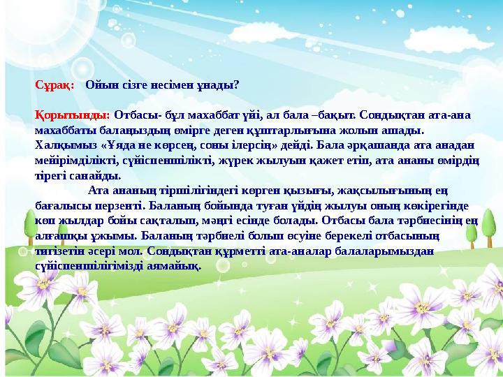 Сұрақ: Ойын сізге несімен ұнады? Қорытынды: Отбасы- бұл махаббат үйі, ал бала –бақыт. Сондықтан ата-ана махаббаты балаңыздың өм