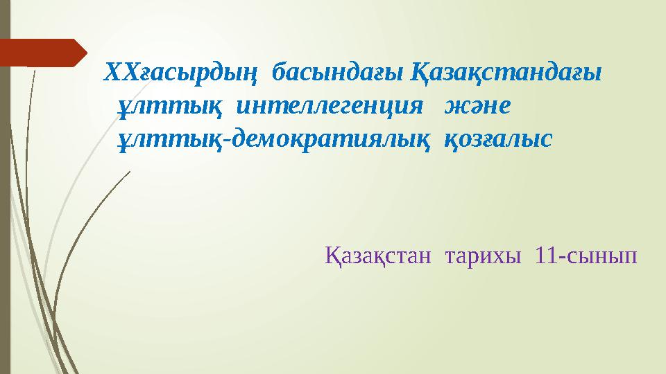 Қазақстан тарихы 11-сынып ХХғасырдың басындағы Қазақстандағы ұлттық интеллегенция және ұлттық-демократиялық қо