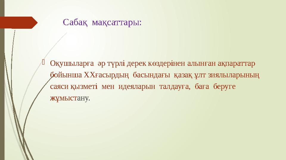 Сабақ мақсаттары:  Оқушыларға әр түрлі дерек көздерінен алынған ақпараттар бойынша ХХғасырдың басындағы қазақ ұлт зиялыл