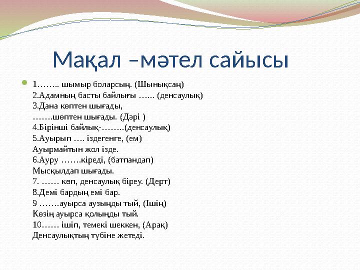 Мақал –мәтел сайысы 1…….. шымыр боларсың. (Шынықсаң) 2.Адамның басты байлығы …... (денсаулық) 3.Дана көптен шығады, …….шө