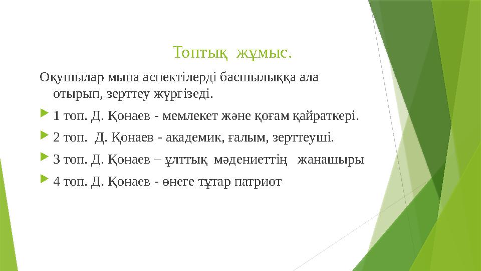 Топтық жұмыс. Оқушылар мына аспектілерді басшылыққа ала отырып, зерттеу жүргізеді.  1 топ. Д. Қонаев - мемлекет және қоғам