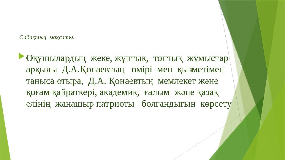 Сабақтың мақсаты:  Оқушылардың жеке, жұптық, топтық жұмыстар арқылы Д.А.Қонаевтың өмірі мен қызметімен таныса отыр