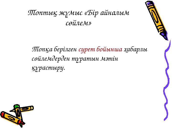 Топтық жұмыс «Бір айналым сөйлем» Топқа берілген сурет бойынша хабарлы сөйлемдерден тұратын мәтін құрастыру.