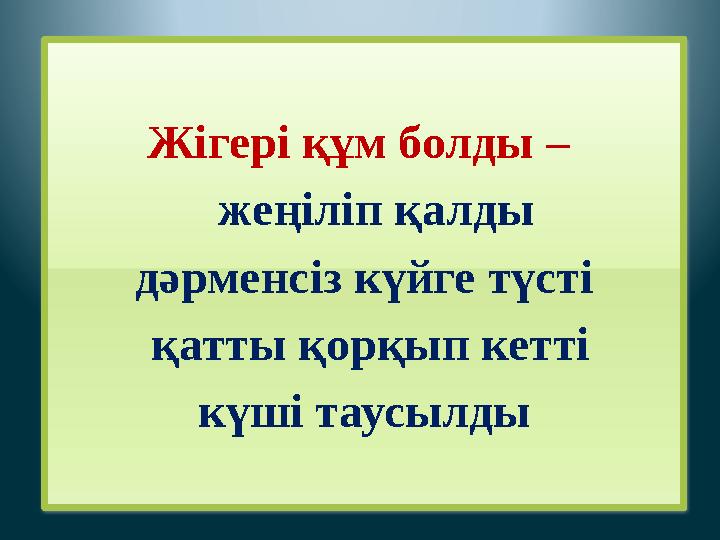 Жігері құм болды – жеңіліп қалды дәрменсіз күйге түсті қатты қорқып кетті күші таусылды