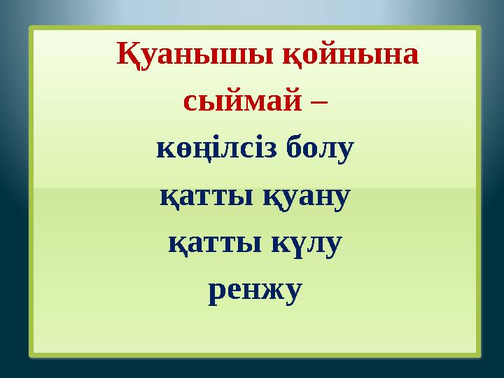 Қуанышы қойнына сыймай – көңілсіз болу қатты қуану қатты күлу ренжу