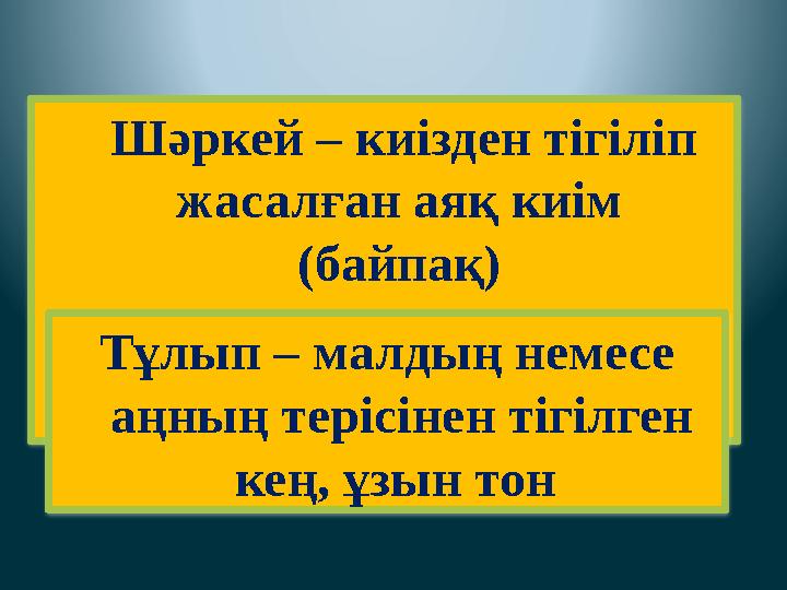 Шәркей – киізден тігіліп жасалған аяқ киім (байпақ) Тұлып – малдың немесе аңның терісінен тігілген кең, ұзын тон