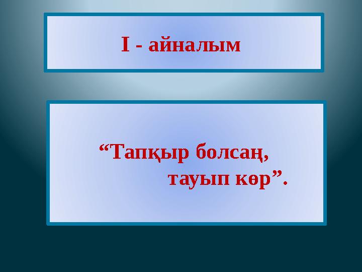 “Тапқыр болсаң, тауып көр”. I - айналым