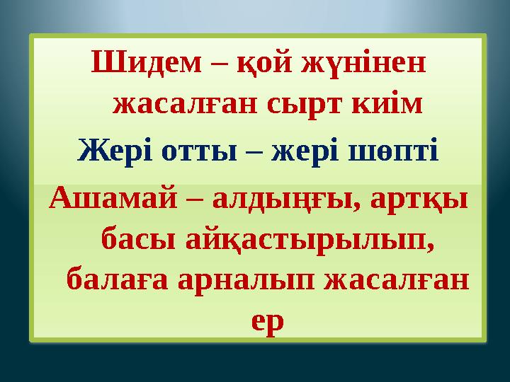 Шидем – қой жүнінен жасалған сырт киім Жері отты – жері шөпті Ашамай – алдыңғы, артқы басы айқастырылып, балаға арналып жаса