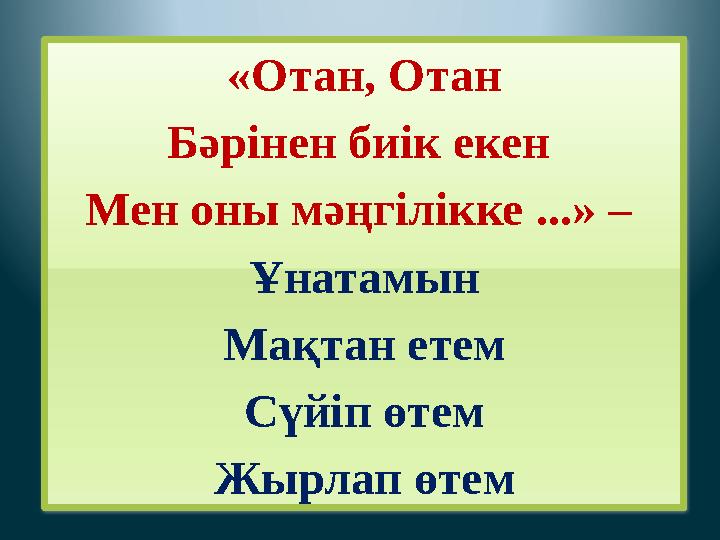 «Отан, Отан Бәрінен биік екен Мен оны мәңгілікке ...» – Ұнатамын Мақтан етем Сүйіп өтем Жырлап өтем