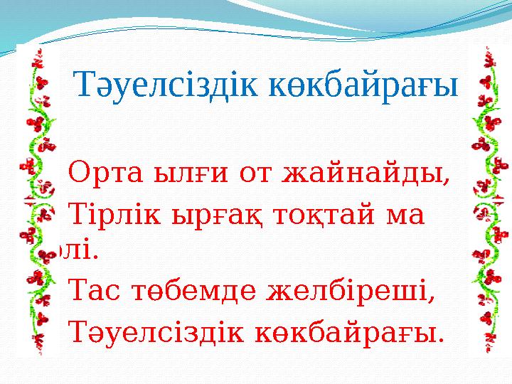 Тәуелсіздік көкбайрағы Орта ылғи от жайнайды, Тірлік ырғақ тоқтай ма әлі. Тас төбемде желбіреші, Т