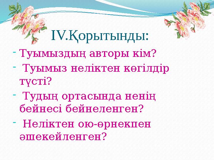 IV.Қорытынды: -Туымыздың авторы кім? - Туымыз неліктен көгілдір түсті? - Тудың ортасында ненің бейнесі бейнеленген?