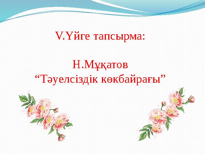 V.Үйге тапсырма: Н.Мұқатов “Тәуелсіздік көкбайрағы”