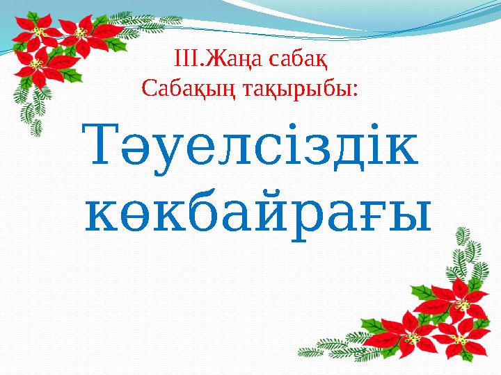 III.Жаңа сабақ Сабақың тақырыбы: Тәуелсіздік көкбайрағы