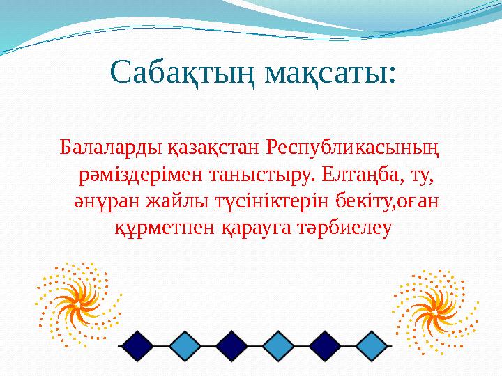 Сабақтың мақсаты: Балаларды қазақстан Республикасының рәміздерімен таныстыру. Елтаңба, ту, әнұран жайлы түсініктерін бекіту,оғ