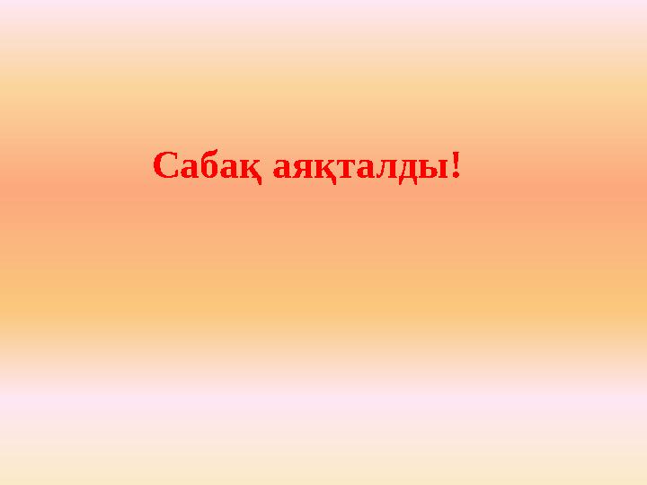 Сабақ аяқталды!