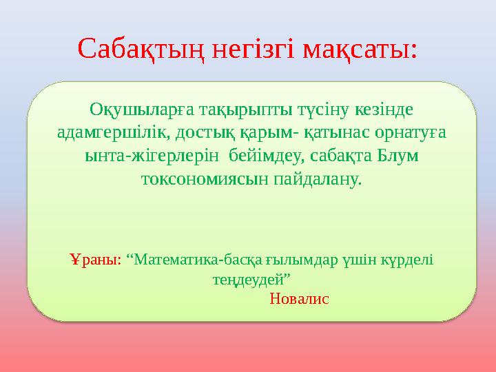 Сабақтың негізгі мақсаты: Оқушыларға тақырыпты түсіну кезінде адамгершілік, достық қарым- қатынас орнатуға ынта-жігерлерін б