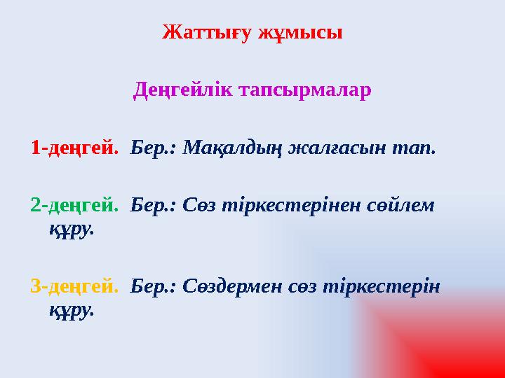 Жаттығу жұмысы Деңгейлік тапсырмалар 1-деңгей. Бер.: Мақалдың жалғасын тап. 2-деңгей. Бер.: Сөз тіркестерінен сөйлем құру. 3-де
