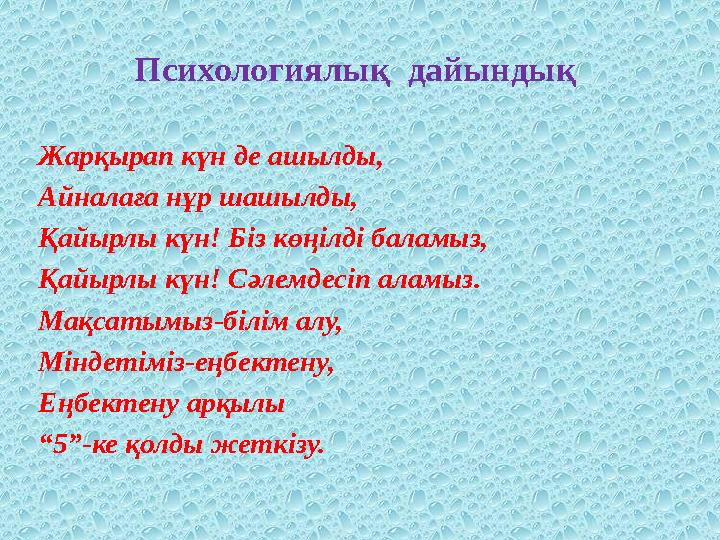 Психологиялық дайындық Жарқырап күн де ашылды, Айналаға нұр шашылды, Қайырлы күн! Біз көңілді баламыз, Қайырлы күн! Сәлемдесіп