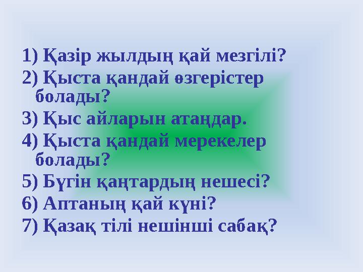 1) Қазір жылдың қай мезгілі? 2) Қыста қандай өзгерістер болады? 3) Қыс айларын атаңдар. 4) Қыста қандай мерекелер болады? 5) Б