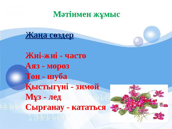 Мәтінмен жұмыс Жаңа сөздер Жиі-жиі - часто Аяз - мороз Тон - шуба Қыстыгүні - зимой Мұз - лед Сырғанау - кататься