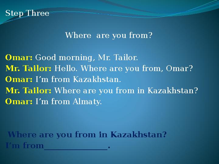 Step Three Where are you from? Omar: Good morning, Mr. Tailor. Mr. Tailor: Hello. Where are you from, Omar? Omar: I’m from Kaza