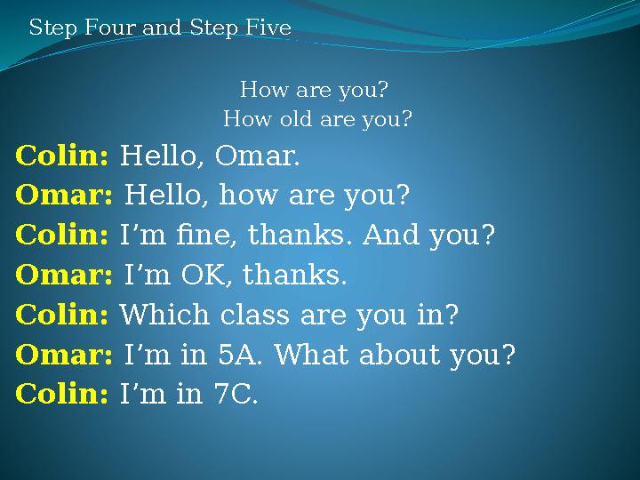 Step Four and Step Five How are you? How old are you? Colin: Hello, Omar. Omar: Hello, how are you? Colin: I’m fine, thanks. A