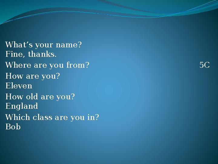 What’s your name? Fine, thanks. Where are you from?