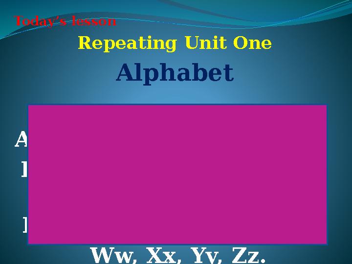 Today’s lesson Repeating Unit One Alphabet Aa, Bb, Cc, Dd, Ee, Ff, Gg, Hh, Ii, Jj, Kk, Ll, Mm, Nn, Oo, Pp, Qq, Rr, Ss, Tt,