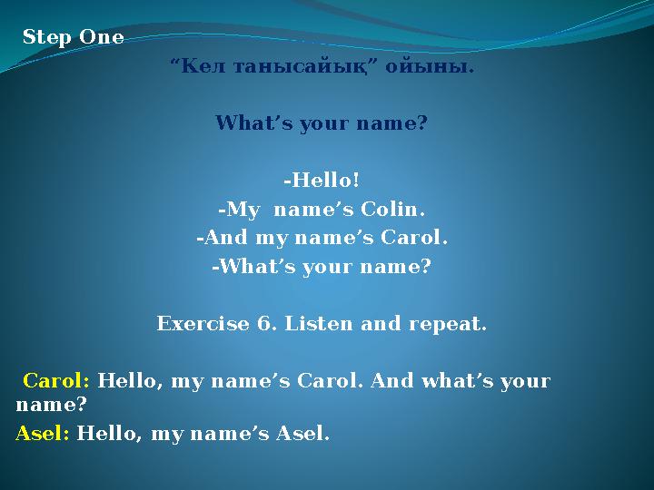 Step One “Кел танысайық” ойыны. What’s your name? -Hello! -My name’s Colin. -And my name’s Carol. -What’s your name? Exercise