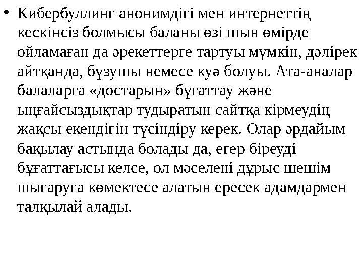 •Кибербуллинг анонимдігі мен интернеттің кескінсіз болмысы баланы өзі шын өмірде ойламаған да әрекеттерге тартуы мүмкін, дәлір