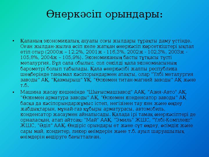 Өнеркәсіп орындары: •Қаланың экономикалық ахуалы соғы жылдары тұрақты даму үстінде. Оған жылдан-жылға өсіп келе жатқан өнеркәсі Өнеркәсіп орындары: •Қаланың экономикалық ахуалы соғы жылдары тұрақты даму үстінде. Оған жылдан-жылға өсіп келе жатқан өнеркәсі