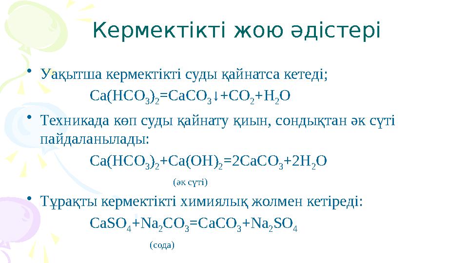 Кермектікті жою әдістері •Уақытша кермектікті суды қайнатса кетеді; Ca(HCO 3) 2=CaCO 3↓+CO 2+H 2O •Техникада