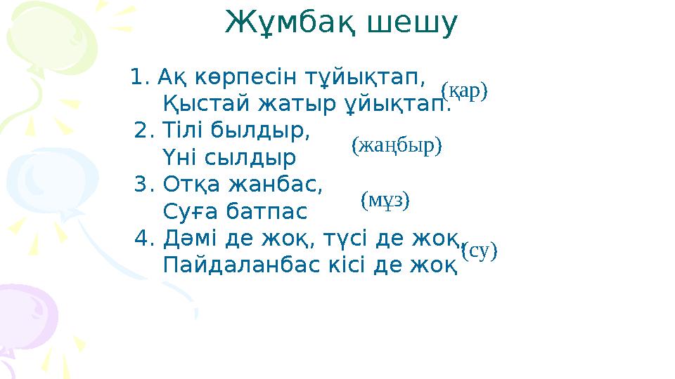 Жұмбақ шешу 1. Ақ көрпесін тұйықтап, Қыстай жатыр ұйықтап. 2. Тілі былдыр, Үні сылдыр 3. Отқа жанбас, Суға б