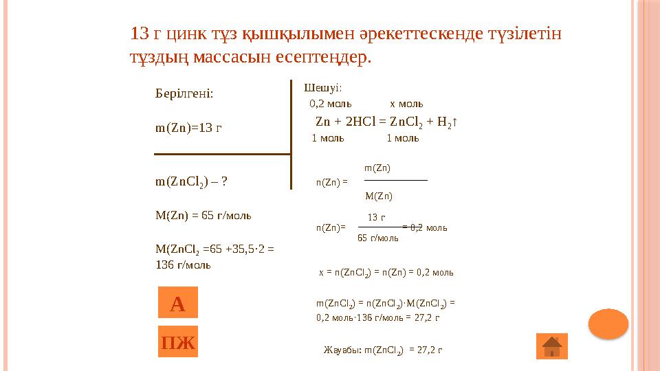 Берілгені: m(Zn)=13 г m(ZnCl 2 ) – ? M(Zn) = 65 г/моль M(ZnCl 2 =65 +35,5·2 = 136 г/моль Шешуі: 0,2 моль x мо