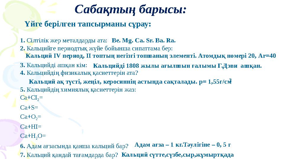 Сабақтың барысы: Үйге берілген тапсырманы сұрау: 1. Сілтілік жер металдарды ата: 2. Кальцийге периодтық жүйе бойынша си