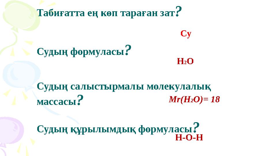 Табиғатта ең көп тараған зат? Судың формуласы? Судың салыстырмалы молекулалық массасы? Судың құрылымдық формуласы? Су Н2О Mr