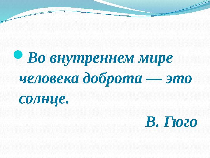  Во внутреннем мире человека доброта — это солнце. В. Гюго