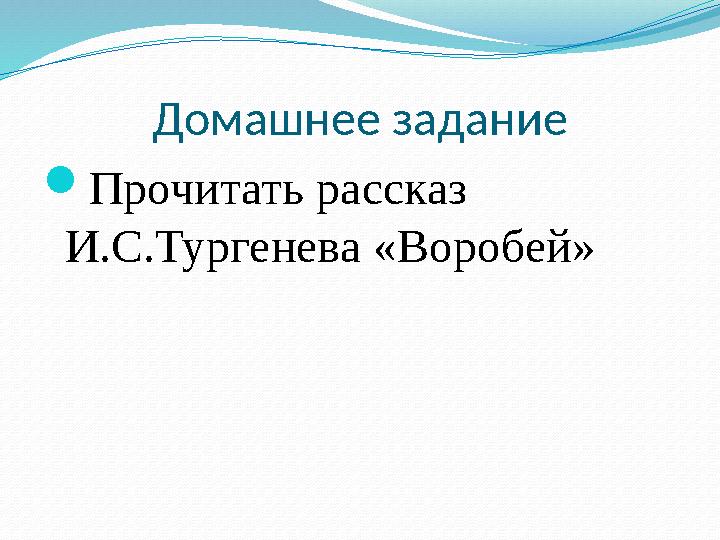 Домашнее задание  Прочитать рассказ И.С.Тургенева «Воробей»