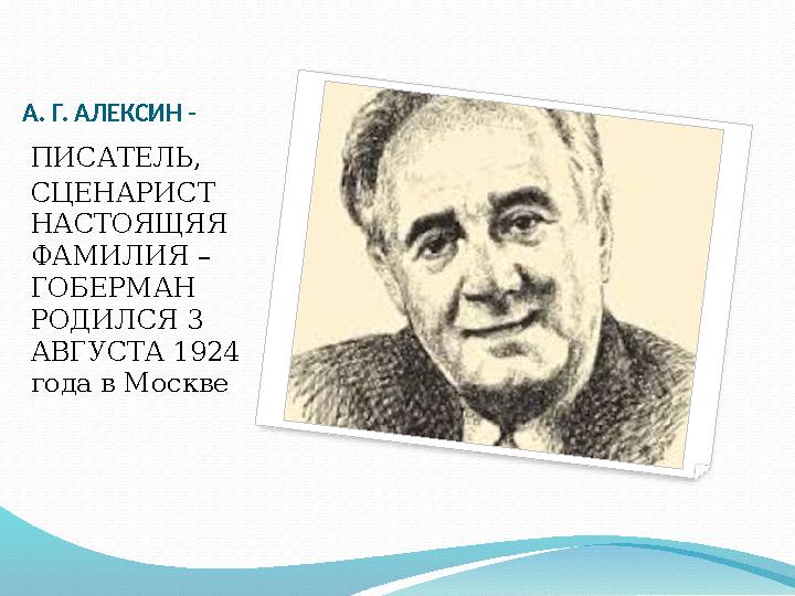 А. Г. АЛЕКСИН - ПИСАТЕЛЬ, СЦЕНАРИСТ НАСТОЯЩЯЯ ФАМИЛИЯ – ГОБЕРМАН РОДИЛСЯ 3 АВГУСТА 1924 года в Москве