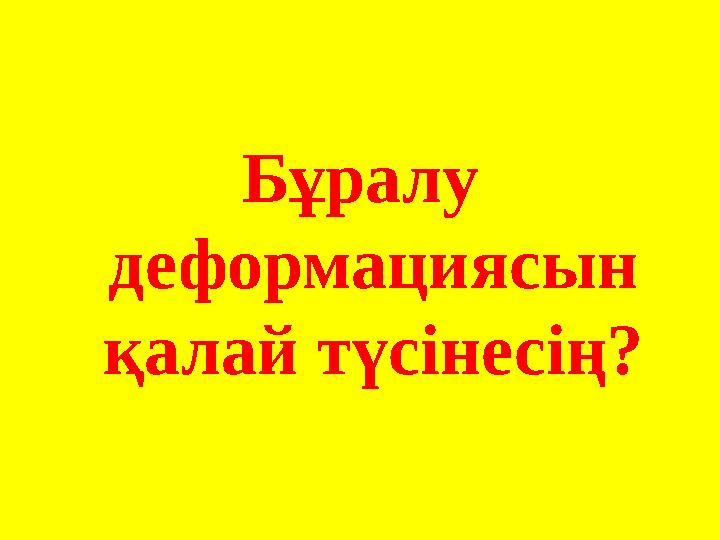 Бұралу деформациясын қалай түсінесің?