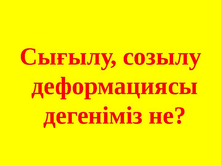 Сығылу, созылу деформациясы дегеніміз не?