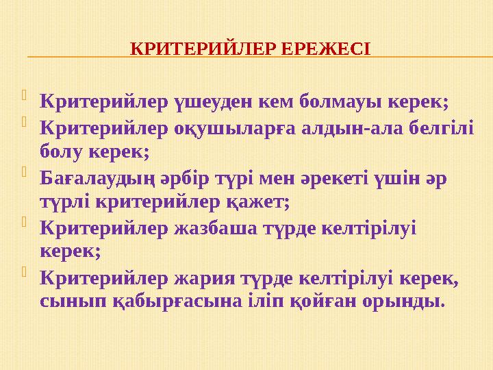 КРИТЕРИЙЛЕР ЕРЕЖЕСІ  Критерийлер үшеуден кем болмауы керек;  Критерийлер оқушыларға алдын-ала белгілі болу керек;  Бағалауды