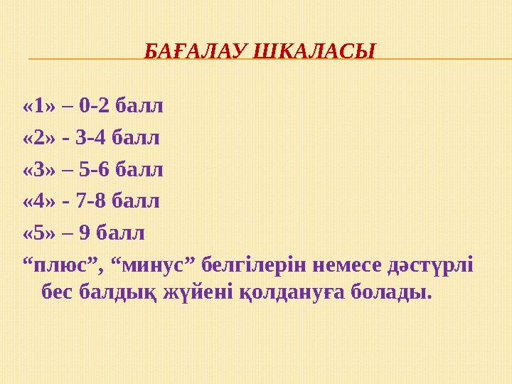 БАҒАЛАУ ШКАЛАСЫ «1» – 0-2 балл «2» - 3-4 балл «3» – 5-6 балл «4» - 7-8 балл «5» – 9 балл “плюс”, “минус” белгілерін немесе дәстү