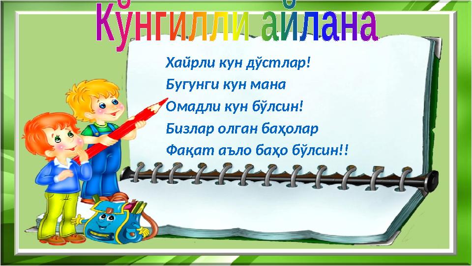 Хайрли кун дўстлар! Бугунги кун мана Омадли кун бўлсин! Бизлар олган баҳолар Фақат аъло баҳо бўлсин!!